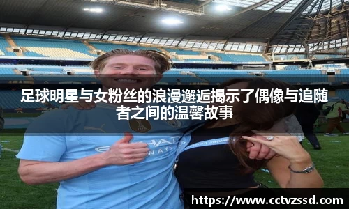 足球明星与女粉丝的浪漫邂逅揭示了偶像与追随者之间的温馨故事