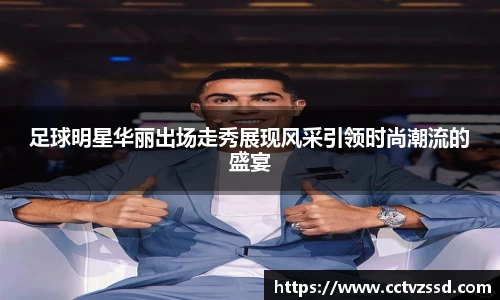 足球明星华丽出场走秀展现风采引领时尚潮流的盛宴