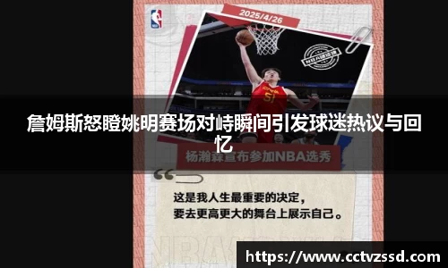 詹姆斯怒瞪姚明赛场对峙瞬间引发球迷热议与回忆