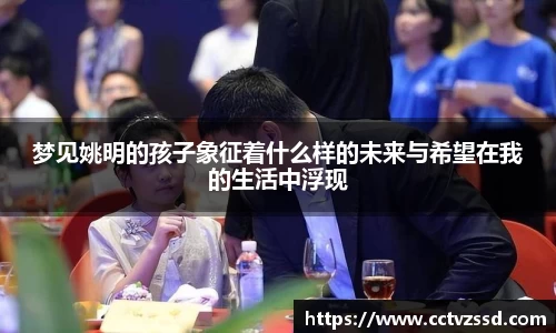 梦见姚明的孩子象征着什么样的未来与希望在我的生活中浮现