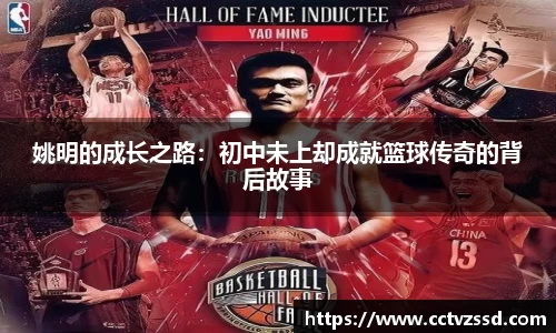 姚明的成长之路：初中未上却成就篮球传奇的背后故事