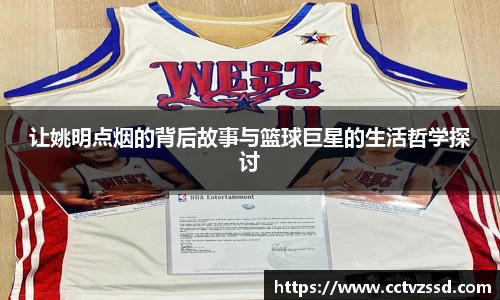 让姚明点烟的背后故事与篮球巨星的生活哲学探讨
