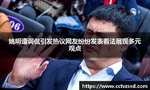 姚明遭调侃引发热议网友纷纷发表看法展现多元观点