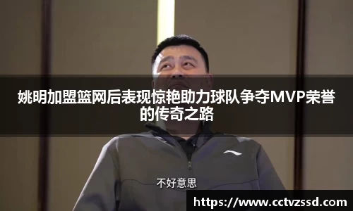 姚明加盟篮网后表现惊艳助力球队争夺MVP荣誉的传奇之路