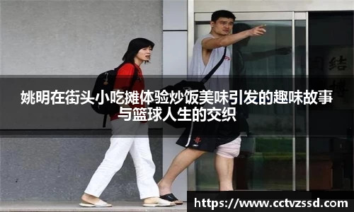姚明在街头小吃摊体验炒饭美味引发的趣味故事与篮球人生的交织