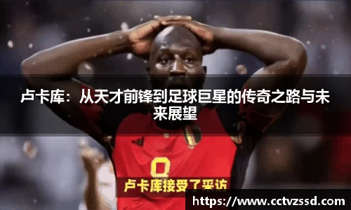 卢卡库：从天才前锋到足球巨星的传奇之路与未来展望