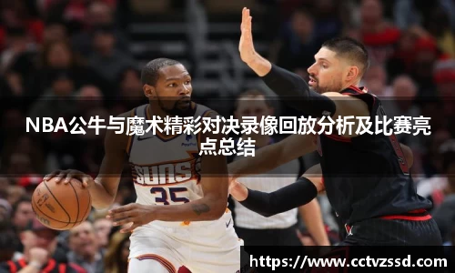 NBA公牛与魔术精彩对决录像回放分析及比赛亮点总结