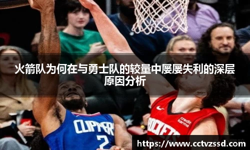 火箭队为何在与勇士队的较量中屡屡失利的深层原因分析