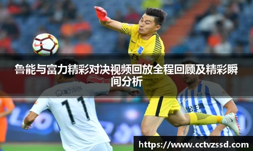 鲁能与富力精彩对决视频回放全程回顾及精彩瞬间分析