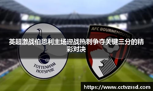 英超激战伯恩利主场迎战热刺争夺关键三分的精彩对决