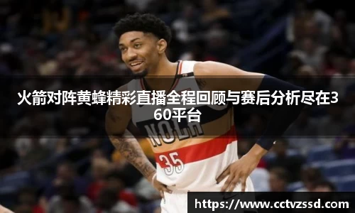 火箭对阵黄蜂精彩直播全程回顾与赛后分析尽在360平台