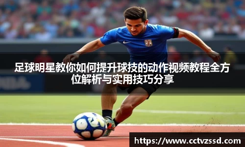 足球明星教你如何提升球技的动作视频教程全方位解析与实用技巧分享