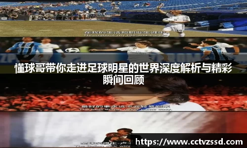 懂球哥带你走进足球明星的世界深度解析与精彩瞬间回顾